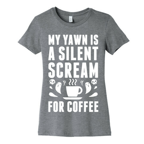 My Yawn Is A Silent Scream For Coffee Womens T-Shirt