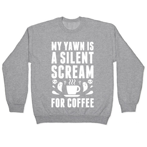 My Yawn Is A Silent Scream For Coffee Pullover