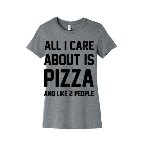 All I Care About Is Pizza Womens T-Shirt