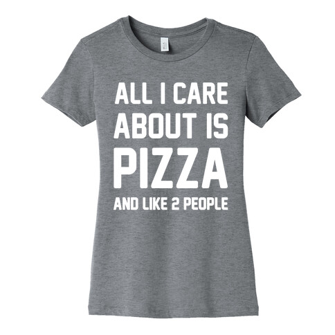 All I Care About Is Pizza Womens T-Shirt
