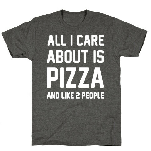 All I Care About Is Pizza T-Shirt