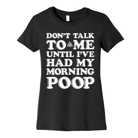 Don't Talk To Me Until I've Had My Morning Poop Womens T-Shirt