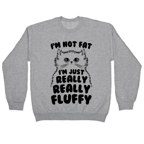 I'm Not Fat I'm Just Really Really Fluffy Pullover