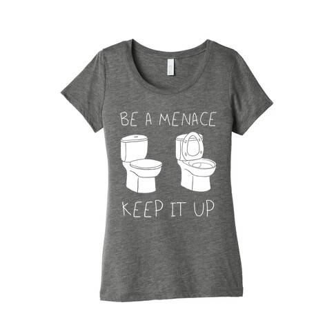 Be A Menace Keep It Up Womens T-Shirt