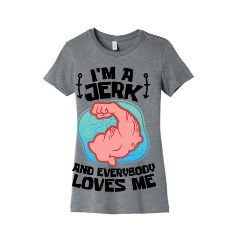 I'm A Jerk And Everyone Loves Me Womens T-Shirt