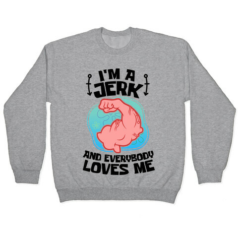 I'm A Jerk And Everyone Loves Me Pullover