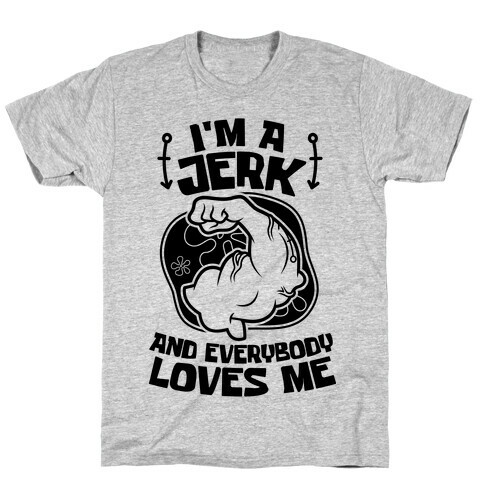 I'm A Jerk And Everyone Loves Me T-Shirt