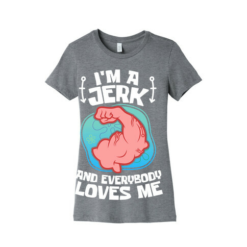 I'm A Jerk And Everyone Loves Me Womens T-Shirt