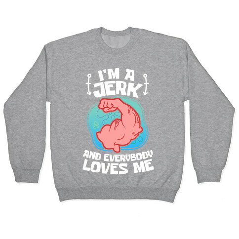 I'm A Jerk And Everyone Loves Me Pullover