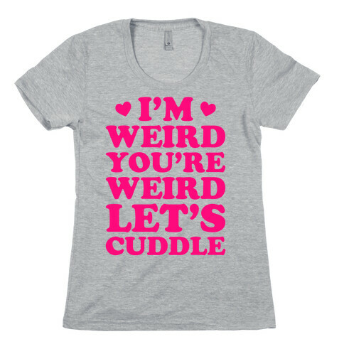 I'm Weird You're Weird Let's Cuddle Womens T-Shirt