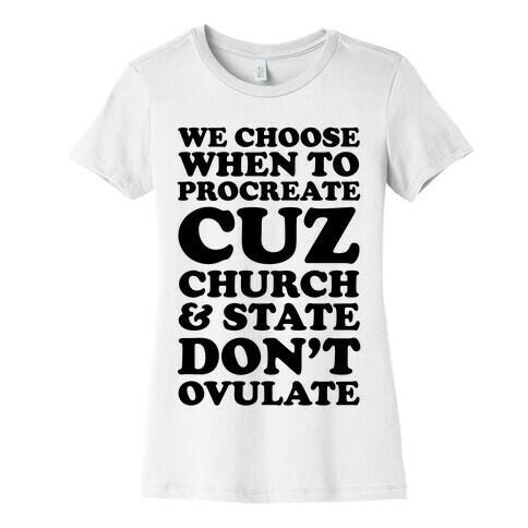 WE CHOOSE WHEN TO PROCREATE CUZ CHURCH & STATE DON'T OVULATE  Womens T-Shirt