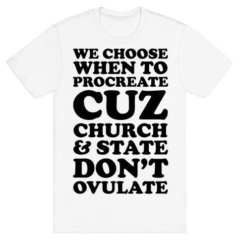 WE CHOOSE WHEN TO PROCREATE CUZ CHURCH & STATE DON'T OVULATE  T-Shirt