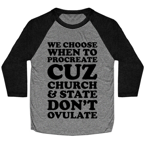 WE CHOOSE WHEN TO PROCREATE CUZ CHURCH & STATE DON'T OVULATE  Baseball Tee