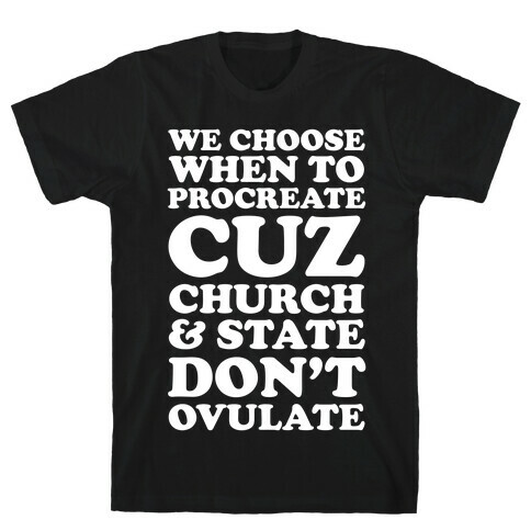 WE CHOOSE WHEN TO PROCREATE CUZ CHURCH & STATE DON'T OVULATE  T-Shirt