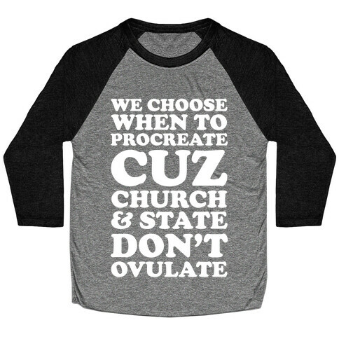 WE CHOOSE WHEN TO PROCREATE CUZ CHURCH & STATE DON'T OVULATE  Baseball Tee