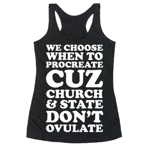 WE CHOOSE WHEN TO PROCREATE CUZ CHURCH & STATE DON'T OVULATE  Racerback Tank Top