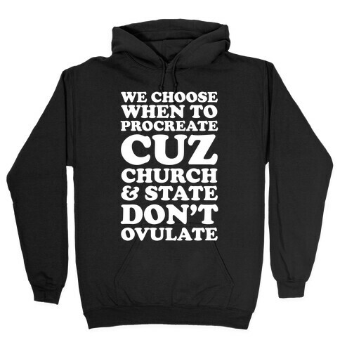 WE CHOOSE WHEN TO PROCREATE CUZ CHURCH & STATE DON'T OVULATE  Hooded Sweatshirt