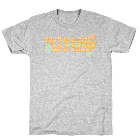 Don't Be a Dick... Be a Daddy T-Shirt