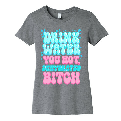 Drink Water You Hot, Dehydrated Bitch Womens T-Shirt