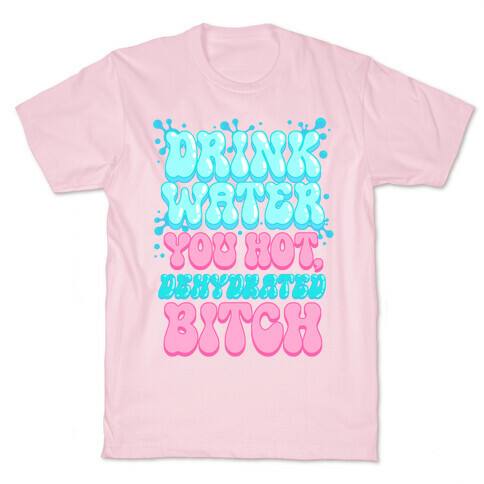 Drink Water You Hot, Dehydrated Bitch T-Shirt