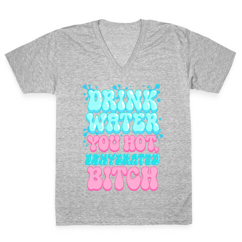 Drink Water You Hot, Dehydrated Bitch V-Neck Tee Shirt