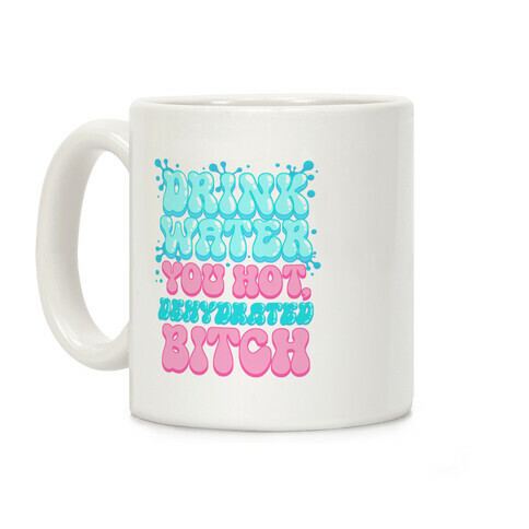 Drink Water You Hot, Dehydrated Bitch Coffee Mug