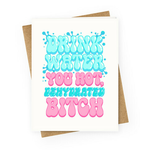 Drink Water You Hot, Dehydrated Bitch Greeting Card