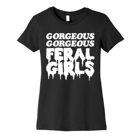 Gorgeous Gorgeous Feral Girls Womens T-Shirt