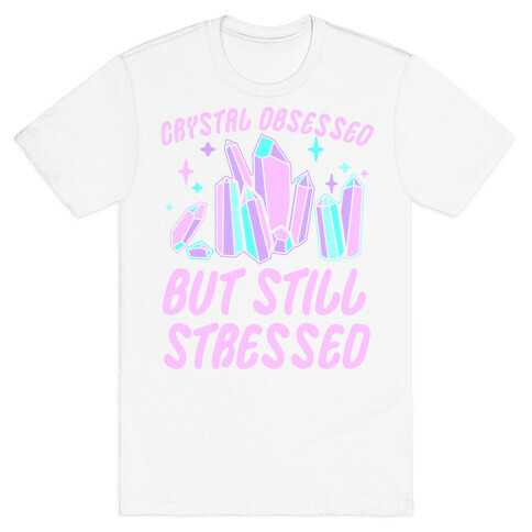 Crystal Obsessed But Still Stressed  T-Shirt