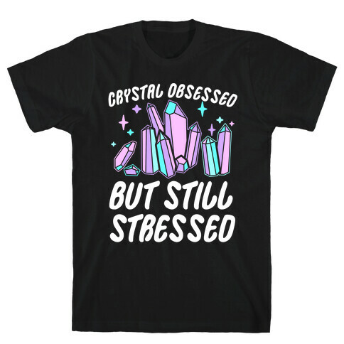 Crystal Obsessed But Still Stressed  T-Shirt