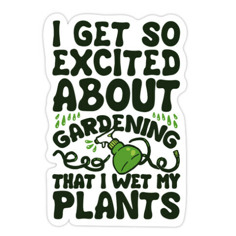 I Get So Excited About Gardening I Wet My Plants Die Cut Sticker