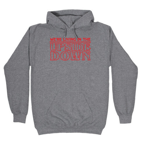 We're Living in the Upside Down Hooded Sweatshirt