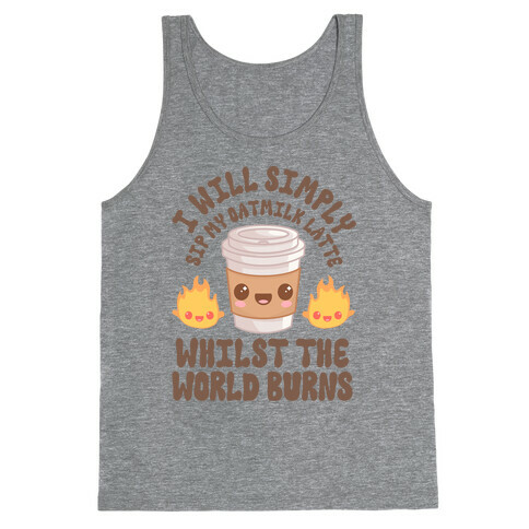 I Will Simply Sip my Oat Milk Latte Whilst the World Burns Tank Top