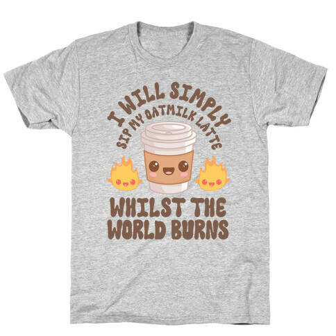 I Will Simply Sip my Oat Milk Latte Whilst the World Burns T-Shirt
