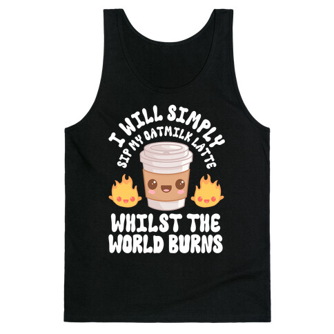 I Will Simply Sip my Oat Milk Latte Whilst the World Burns Tank Top