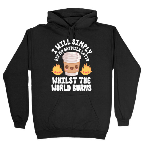 I Will Simply Sip my Oat Milk Latte Whilst the World Burns Hooded Sweatshirt