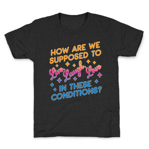 How Are We Supposed To Live, Laugh, Love In These Conditions? Kids T-Shirt