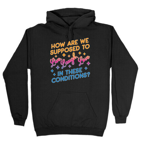 How Are We Supposed To Live, Laugh, Love In These Conditions? Hooded Sweatshirt