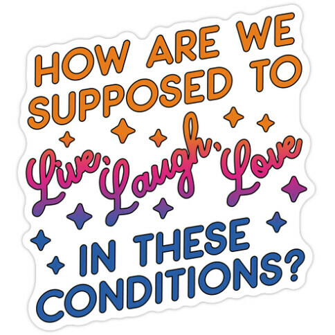 How Are We Supposed To Live, Laugh, Love In These Conditions? Die Cut Sticker