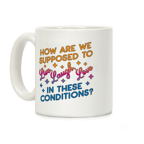 How Are We Supposed To Live, Laugh, Love In These Conditions? Coffee Mug