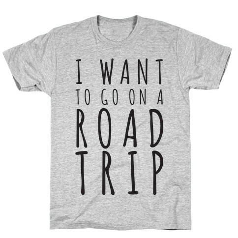 I Want To Go On A Road Trip T-Shirt