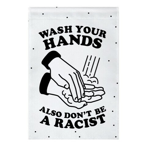 Wash Your Hands, Also Don't Be A Racist  Garden Flag