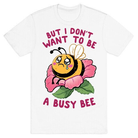 But I Don't Want To Be A Busy Bee T-Shirt