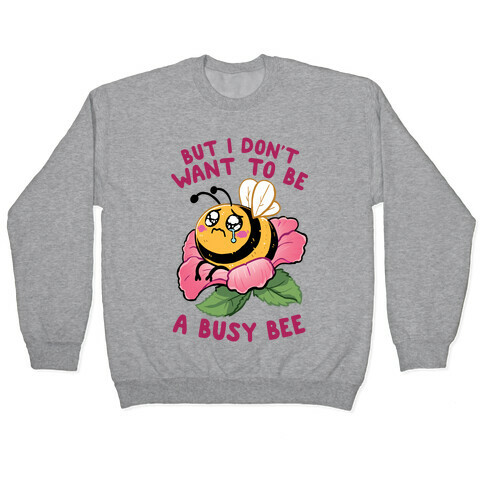 But I Don't Want To Be A Busy Bee Pullover