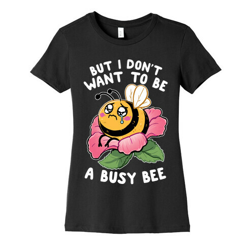 But I Don't Want To Be A Busy Bee Womens T-Shirt