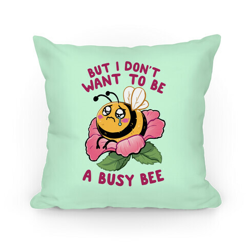 But I Don't Want To Be A Busy Bee Pillow