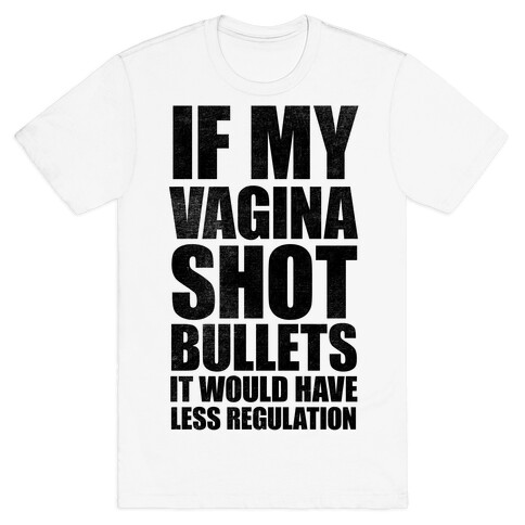 If My Vagina Shot Bullets It Would Have Less Regulation (White Ink) T-Shirt