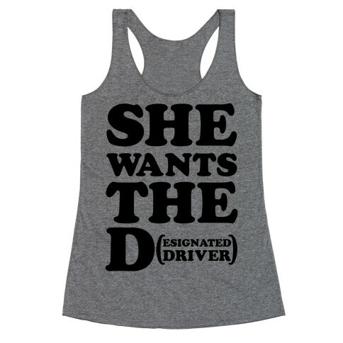 She Wants the D (Designated Driver) Racerback Tank Top