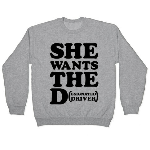 She Wants the D (Designated Driver) Pullover