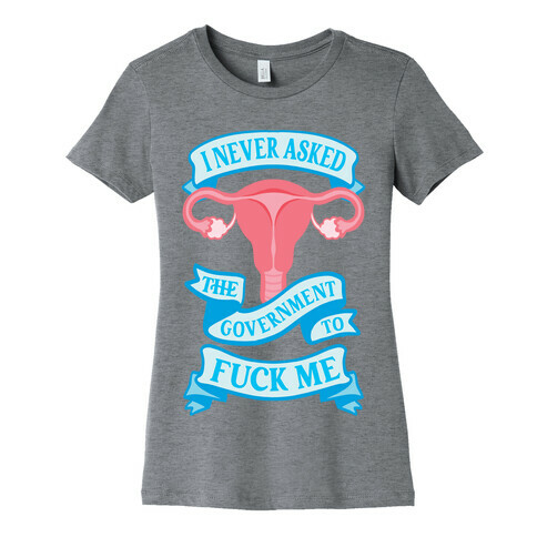 I Never Asked The Government To F*** Me Womens T-Shirt